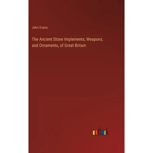 The Ancient Stone Implements, Weapons, and Ornaments, of Great Britain