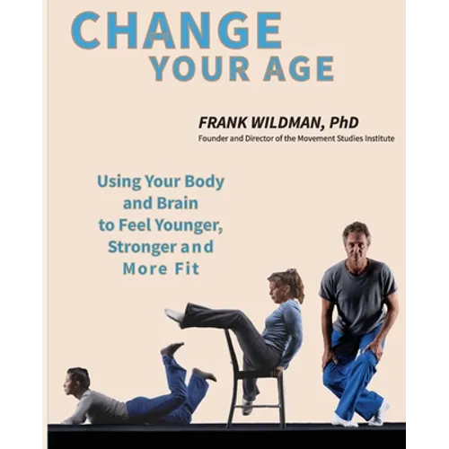 Change Your Age: Using Your Body and Brain to Feel Younger, Stronger, and More Fit