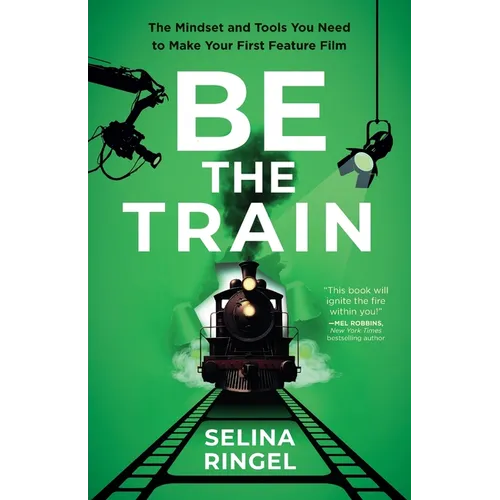 Be the Train: The Mindset and Tools You Need to Make Your First Feature Film