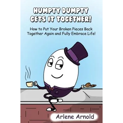 Humpy Dumpty Gets It Together: How to Put Your Broken Pieces Back Together Again and Fully Embrace Life