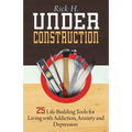 Under Construction: 25 Life-Building Tools for Living with Addiction, Anxiety and Depression