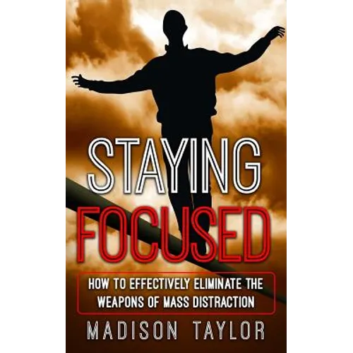Staying Focused: How To Effectively Eliminate The Weapons Of Mass Distraction