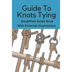 Guide To Knots Tying: Simplified Guide Book With Pictorial Illustrations: Climbing Knots Tying Guide - Paperback