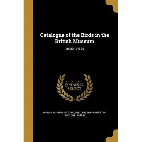 Catalogue of the Birds in the British Museum; Vol 20 - Vol 20