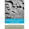 Mesoamerica's Greatest Civilizations: The History and Culture of the Maya and Aztec
