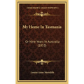 My Home In Tasmania: Or Nine Years In Australia (1853)