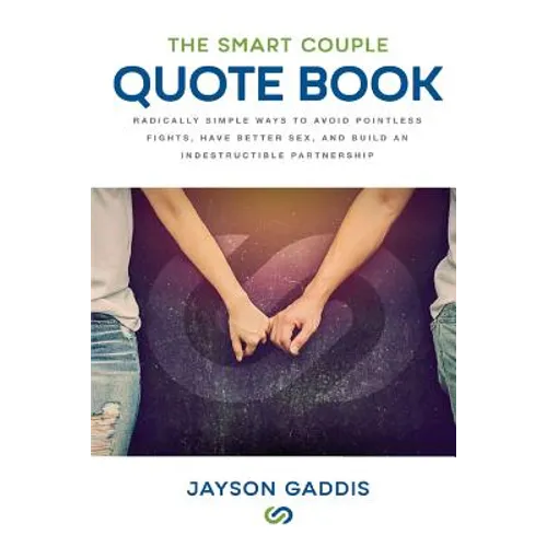 The Smart Couple Quote Book: Radically Simple Ways to Avoid Pointless Fights, Have Better Sex, and Build an Indestructible Partnership