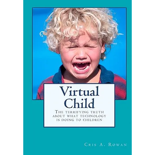 Virtual Child: The terrifying truth about what technology is doing to children