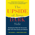 The Upside of Your Dark Side: Why Being Your Whole Self--Not Just Your Good Self--Drives Success and Fulfillment
