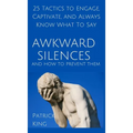 Awkward Silences and How to Prevent Them: 25 Tactics to Engage, Captivate, and Always Know What To Say