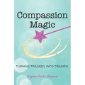 Compassion Magic: Turning Tragedy into Triumph