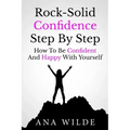 Rock-Solid Confidence Step By Step: How To Be Confident And Happy With Yourself