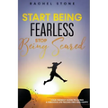 Start Being Fearless... Stop Being Scared - The Ultimate Guide to Finding Your Purpose and Changing Your Life