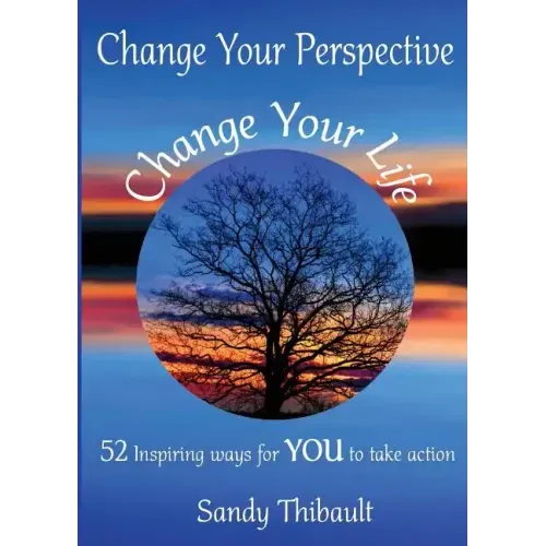 Change Your Perspective Change Your Life: 52 Inspiring Ways for YOU to Take Action