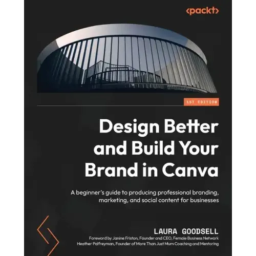 Design Better and Build Your Brand in Canva: A beginner's guide to producing professional branding, marketing, and social content for businesses