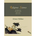 Religious Science: The Thing Itself, The Way it Works, What it Does, How to Use it