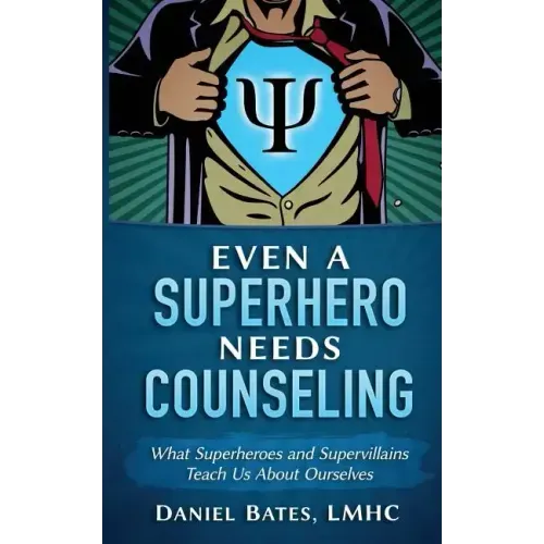 Even a Superhero Needs Counseling: What Superheroes and Super-Villains Teach Us about Ourselves