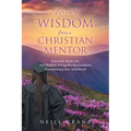 Words of Wisdom From a Christian Mentor: Practical, Real-Life, and Holistic Advice for the Graduate Transitioning into Adulthood