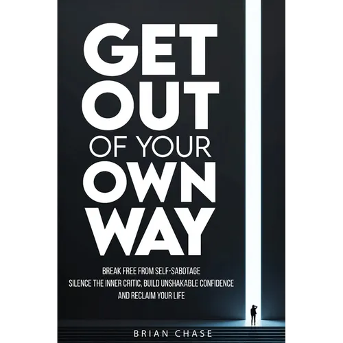 Get Out of Your Own Way: Stop Self-Sabotage, Silence the Inner Critic, Build Unshakable Confidence, and Reclaim Your Life