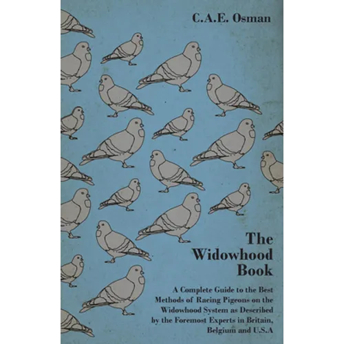 The Widowhood Book - A Complete Guide to the Best Methods of Racing Pigeons on the Widowhood System as Described by the Foremost Experts in Britain, B
