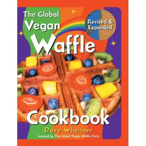 The Global Vegan Waffle Cookbook: 106 Dairy-Free, Egg-Free Recipes for Waffles & Toppings, Including Gluten-Free, Easy, Exotic, Sweet, Spicy, & Savory