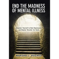 End the Madness of Mental Illness: Empower Yourself to Heal Depression and Bipolar Disorder for Good