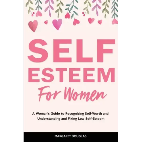 Self-Esteem for Women: A Woman's Guide to Recognizing Self-Worth and Understanding and Fixing Low Self-Esteem