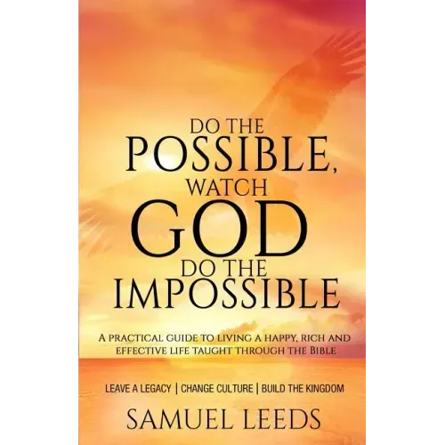 Do the Possible, Watch God Do the Impossible: A practical guide to living a happy, rich and effective life taught through the Bible