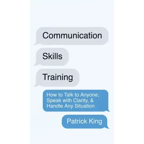 Communication Skills Training: How to Talk to Anyone, Speak with Clarity, & Handle Any Situation: How to Talk to Anyone, Speak with Clarity, & Handle