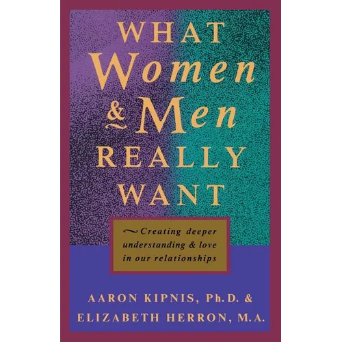 What Women and Men Really Want: Creating Deeper Understanding and Love In Our Relationships