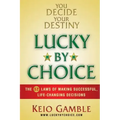 Lucky By Choice: The 52 Laws of Making Successful, Life-Changing Decisions