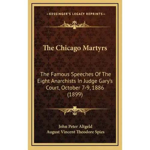 The Chicago Martyrs: The Famous Speeches Of The Eight Anarchists In Judge Gary's Court, October 7-9, 1886 (1899)