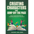 Creating Characters That Jump Off The Page - How To Create Memorable And Compelling Characters For Your Novel