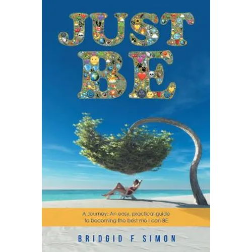 Just Be: A Journey: An easy, practical guide to becoming the best me I can BE