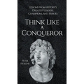 Think Like a Conqueror: Lessons from History's Greatest Leaders, Champions, and Heroes