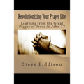Revolutionizing Your Prayer Life: Learning From the Great Prayer of Jesus in John 17