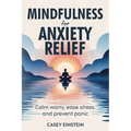 Mindfulness for Anxiety Relief: Calm Worry, Ease Stress, and Prevent Panic