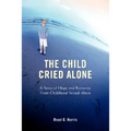 The Child Cried Alone: A Story of Hope and Recovery from Childhood Sexual Abuse