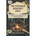 The Evergreen Bushcraft Bible: A Comprehensive Guide to Wilderness Survival, Fire Crafting, Shelter Building and Other Essential Outdoor Skills