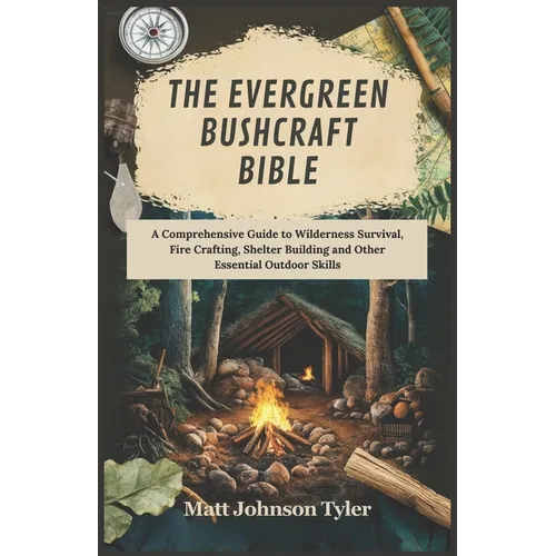The Evergreen Bushcraft Bible: A Comprehensive Guide to Wilderness Survival, Fire Crafting, Shelter Building and Other Essential Outdoor Skills