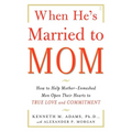 When He's Married to Mom: How to Help Mother-Enmeshed Men Open Their Hearts to True Love and Commitment