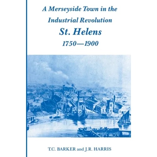 A Merseyside Town in the Industrial Revolution: St Helens 1750-1900