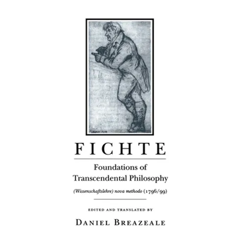 Fichte: Foundations of Transcendental Philosophy (Wissenschaftslehre) Nova Methodo (1796-99)