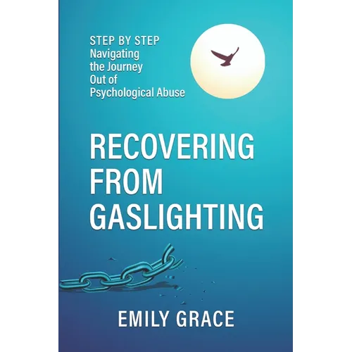 Recovering from Gaslighting: Step by Step: Navigating the Journey Out of Psychological Abuse