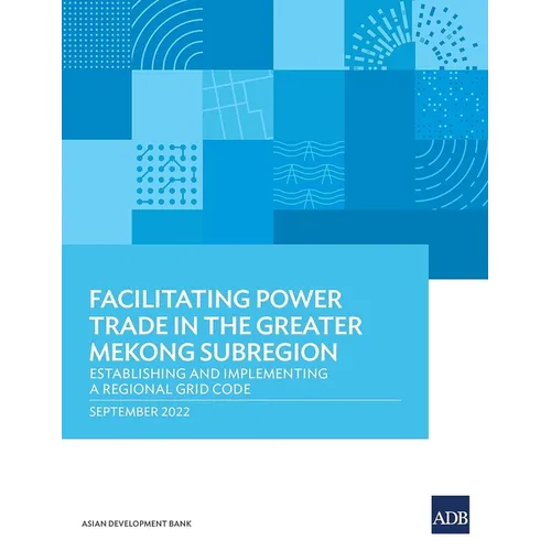 Facilitating Power Trade in the Greater Mekong Subregion: Establishing and Implementing a Regional Grid Code
