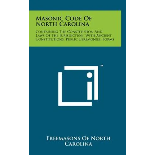 Masonic Code Of North Carolina: Containing The Constitution And Laws Of The Jurisdiction, With Ancient Constitutions, Public Ceremonies, Forms