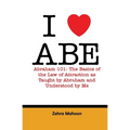 I love Abe - Abraham 101: The basics of the Law of Attraction as taught by Abraham and Understood by Me