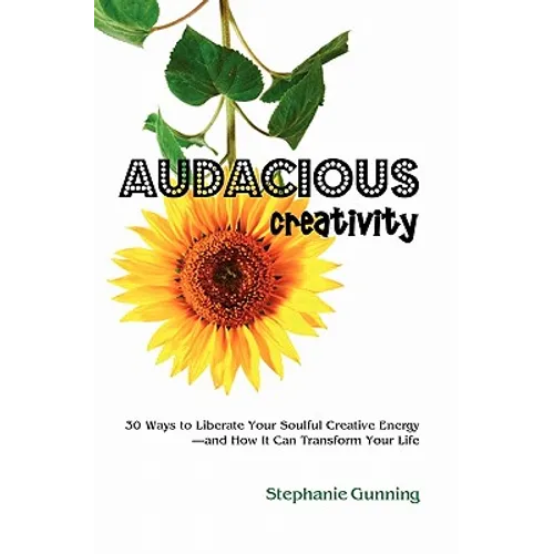 Audacious Creativity: 30 Ways to Liberate Your Soulful Creative Energy--And How It Can Transform Your Life