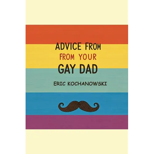 Advice from Your Gay Dad: Concise advice that you've always wanted.