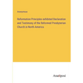Reformation Principles exhibited Declaration and Testimony of the Reformed Presbyterian Church in North America